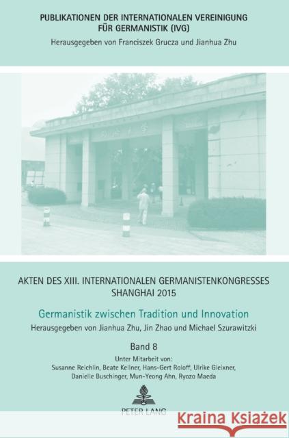 Akten Des XIII. Internationalen Germanistenkongresses Shanghai 2015 -Germanistik Zwischen Tradition Und Innovation: Band 8 Zhu, Jianhua 9783631668702