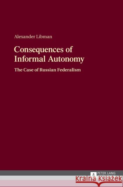 Consequences of Informal Autonomy: The Case of Russian Federalism Libman, Alexander 9783631669587