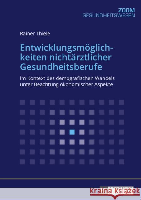 Entwicklungsmoeglichkeiten Nichtaerztlicher Gesundheitsberufe: Im Kontext Des Demografischen Wandels Unter Beachtung Oekonomischer Aspekte Thiele, Rainer 9783631670088 Peter Lang Gmbh, Internationaler Verlag Der W