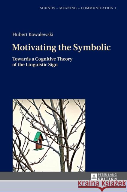 Motivating the Symbolic: Towards a Cognitive Theory of the Linguistic Sign Szpyra-Kozlowska, Jolanta 9783631671078 Peter Lang Gmbh, Internationaler Verlag Der W