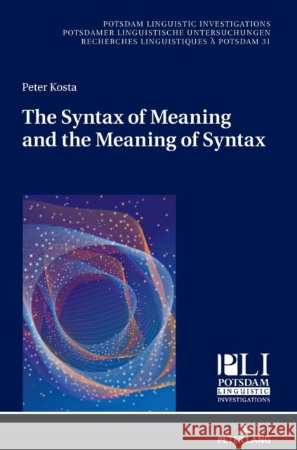 The Syntax of Meaning and the Meaning of Syntax: Minimal Computations and Maximal Derivations in a Label-/Phase-Driven Generative Grammar of Radical M Kosta, Peter 9783631671320 Peter Lang AG