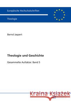 Theologie Und Geschichte: Gesammelte Aufsaetze: Band 5 Jaspert, Bernd 9783631671528