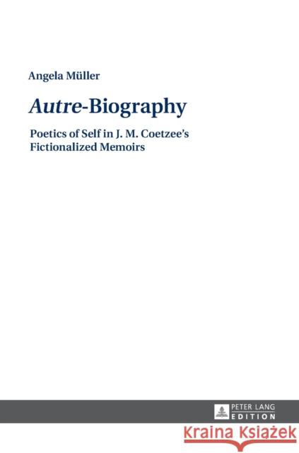 «Autre»-Biography: Poetics of Self in J. M. Coetzee's Fictionalized Memoirs Müller, Angela 9783631671696 Peter Lang Gmbh, Internationaler Verlag Der W