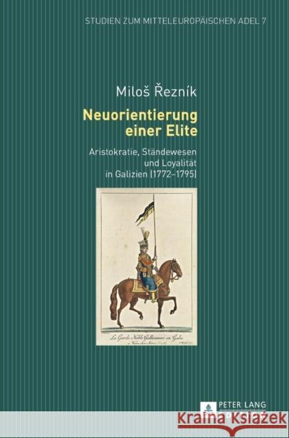 Neuorientierung Einer Elite: Aristokratie, Staendewesen Und Loyalitaet in Galizien (1772-1795) Rezník, Milos 9783631671931