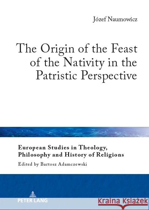 The Origin of the Feast of the Nativity in the Patristic Perspective Bartosz Adamczewski Mikolaj Golubiewski Jozef Naumowicz 9783631672617 Peter Lang Gmbh, Internationaler Verlag Der W