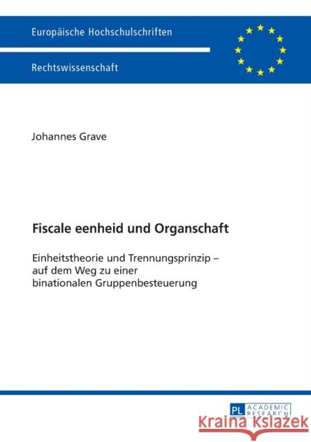 Fiscale eenheid und Organschaft; Einheitstheorie und Trennungsprinzip - auf dem Weg zu einer binationalen Gruppenbesteuerung Grave, Johannes 9783631673102