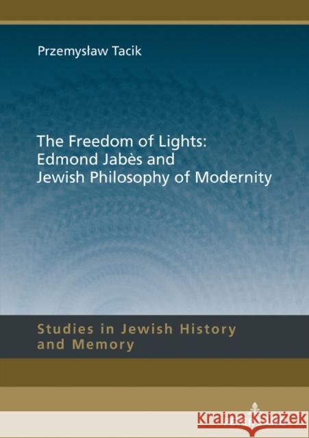 The Freedom of Lights: Edmond Jabès and Jewish Philosophy of Modernity Jan Burzynski Przemyslaw Tacik  9783631675236 Peter Lang AG