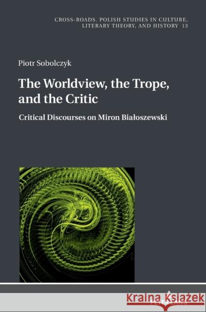 The Worldview, the Trope, and the Critic: Critical Discourses on Miron Bialoszewski Nycz, Ryszard 9783631675250 Peter Lang Gmbh, Internationaler Verlag Der W