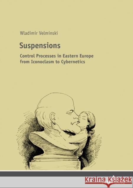 Suspensions: Control Processes in Eastern Europe from Iconoclasm to Cybernetics Velminski, Wladimir 9783631675502 Peter Lang Ltd. International Academic Publis