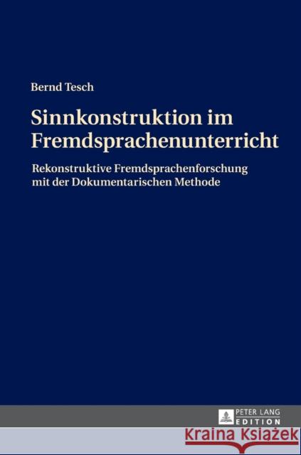 Sinnkonstruktion Im Fremdsprachenunterricht: Rekonstruktive Fremdsprachenforschung Mit Der Dokumentarischen Methode Tesch, Bernd 9783631675564