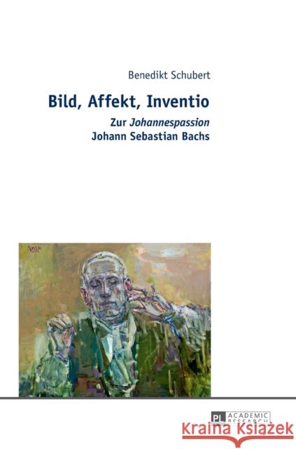 Bild, Affekt, Inventio: Zur «Johannespassion» Johann Sebastian Bachs Schubert, Benedikt 9783631675595 Peter Lang (JL)