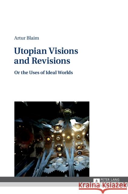 Utopian Visions and Revisions: Or the Uses of Ideal Worlds Blaim, Artur 9783631675656