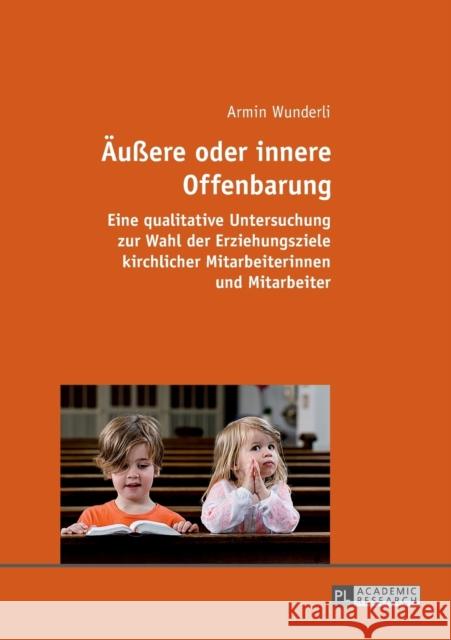 Aeußere Oder Innere Offenbarung: Eine Qualitative Untersuchung Zur Wahl Der Erziehungsziele Kirchlicher Mitarbeiterinnen Und Mitarbeiter Wunderli, Armin 9783631675809 Peter Lang Gmbh, Internationaler Verlag Der W