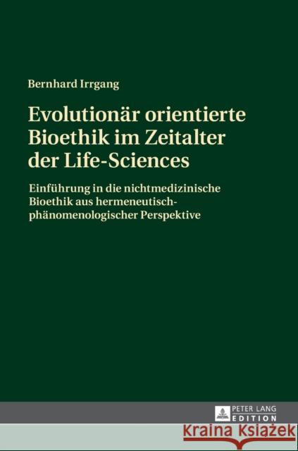 Evolutionaer Orientierte Bioethik Im Zeitalter Der Life-Sciences: Einfuehrung in Die Nichtmedizinische Bioethik Aus Hermeneutisch-Phaenomenologischer Irrgang, Bernhard 9783631677063