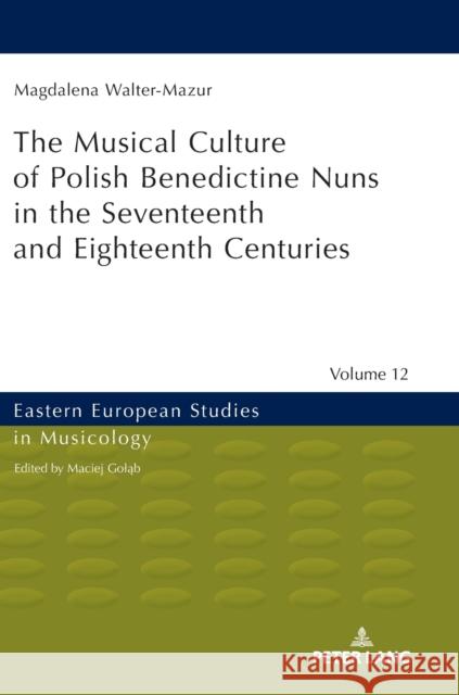 Musical Culture of Polish Benedictine Nuns in the 17th and 18th Centuries Magdalena Walter-Mazur   9783631678466 Peter Lang AG