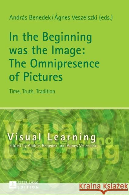 In the Beginning Was the Image: The Omnipresence of Pictures: Time, Truth, Tradition Benedek, András 9783631678602 Peter Lang Gmbh, Internationaler Verlag Der W