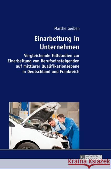 Einarbeitung in Unternehmen; Vergleichende Fallstudien zur Einarbeitung von Berufseinsteigenden auf mittlerer Qualifikationsebene in Deutschland und F Geiben, Marthe 9783631698877 Peter Lang Gmbh, Internationaler Verlag Der W