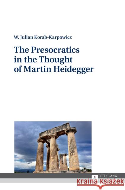 The Presocratics in the Thought of Martin Heidegger Wlodzimierz Julian Korab-Karpowicz   9783631712917 Peter Lang AG