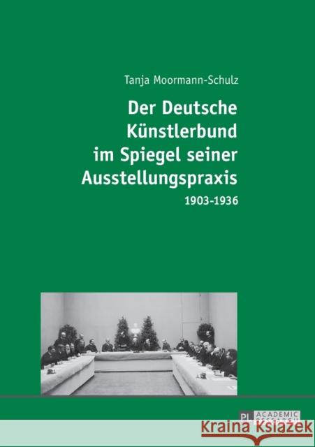 Der Deutsche Kuenstlerbund Im Spiegel Seiner Ausstellungspraxis: 1903-1936 Moormann-Schulz, Tanja 9783631715697 Peter Lang Gmbh, Internationaler Verlag Der W