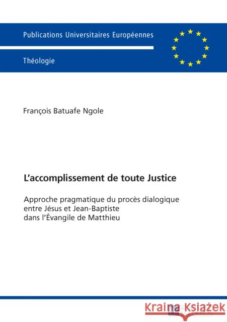 L'Accomplissement de Toute Justice: Approche Pragmatique Du Procès Dialogique Entre Jésus Et Jean-Baptiste Dans l'Évangile de Matthieu Batuafe Ngole, François 9783631716151 Peter Lang Gmbh, Internationaler Verlag Der W