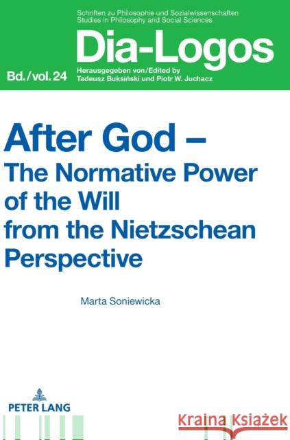After God - The Normative Power of the Will from the Nietzschean Perspective Marta Soniewicka   9783631716403 Peter Lang AG