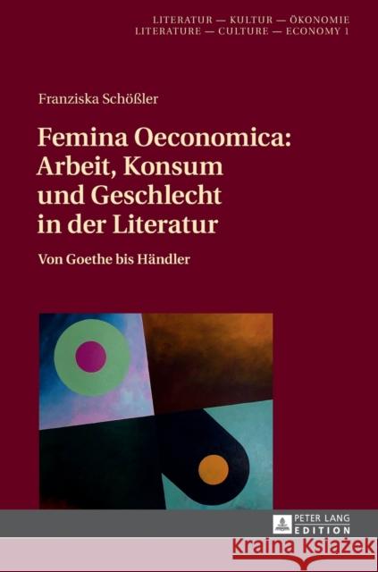 Femina Oeconomica: Arbeit, Konsum Und Geschlecht in Der Literatur: Von Goethe Bis Haendler Künzel, Christine 9783631716632 Peter Lang Gmbh, Internationaler Verlag Der W