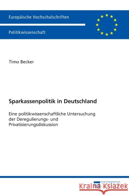 Sparkassenpolitik in Deutschland: Eine Politikwissenschaftliche Untersuchung Der Deregulierungs- Und Privatisierungsdiskussion Becker, Timo 9783631716649
