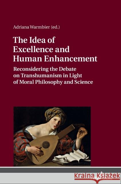 The Idea of Excellence and Human Enhancement: Reconsidering the Debate on Transhumanism in Light of Moral Philosophy and Science Warmbier, Adriana 9783631718346 Peter Lang Gmbh, Internationaler Verlag Der W