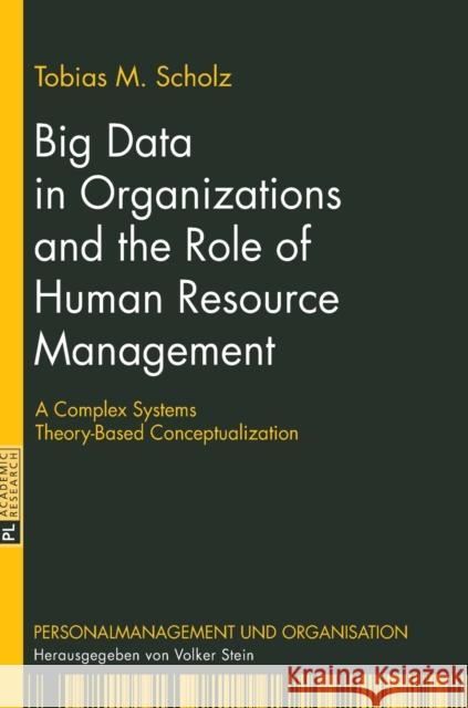 Big Data in Organizations and the Role of Human Resource Management: A Complex Systems Theory-Based Conceptualization Stein, Volker 9783631718902 Peter Lang AG