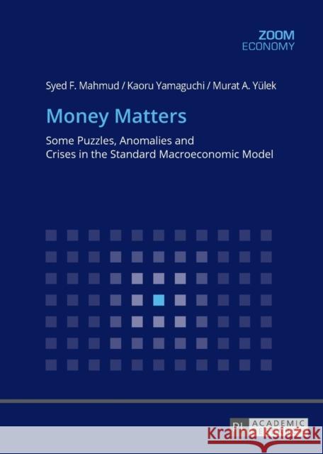 Money Matters: Some Puzzles, Anomalies and Crises in the Standard Macroeconomic Model Mahmud, Syed F. 9783631721452