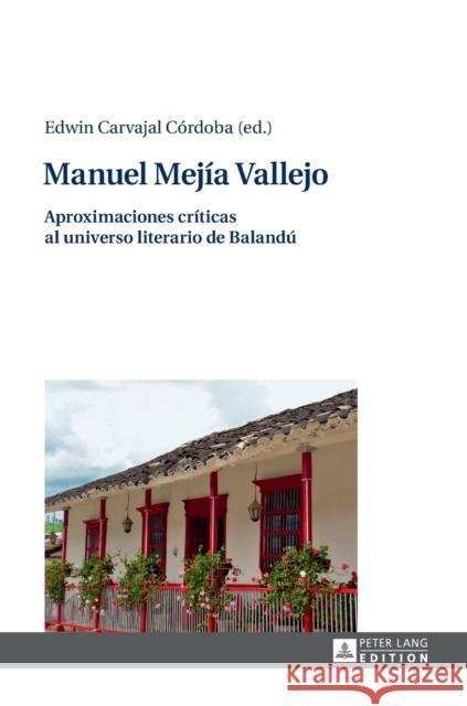 Manuel Mejía Vallejo: Aproximaciones Críticas Al Universo Literario de Balandú Carvajal Córdoba, Edwin 9783631722473 Peter Lang (JL)