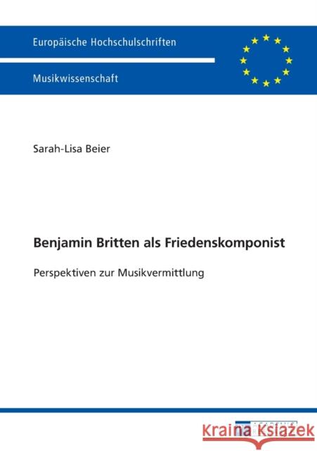 Benjamin Britten als Friedenskomponist; Perspektiven zur Musikvermittlung Beier, Sarah-Lisa 9783631722534 Peter Lang Gmbh, Internationaler Verlag Der W