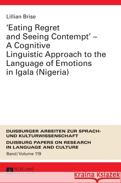 «Eating Regret and Seeing Contempt» - A Cognitive Linguistic Approach to the Language of Emotions in Igala (Nigeria) Pütz, Martin 9783631725139