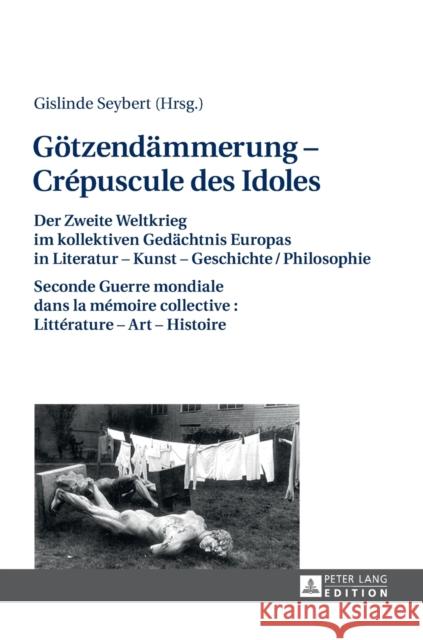 Goetzendaemmerung - Crépuscule Des Idoles: Der Zweite Weltkrieg Im Kollektiven Gedaechtnis Europas in Literatur - Kunst - Geschichte/Philosophie Secon Seybert, Gislinde 9783631725788