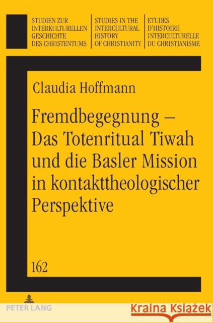 Fremdbegegnung - Das Totenritual Tiwah Und Die Basler Mission in Kontakttheologischer Perspektive Koschorke, Klaus 9783631726853 Peter Lang Gmbh, Internationaler Verlag Der W