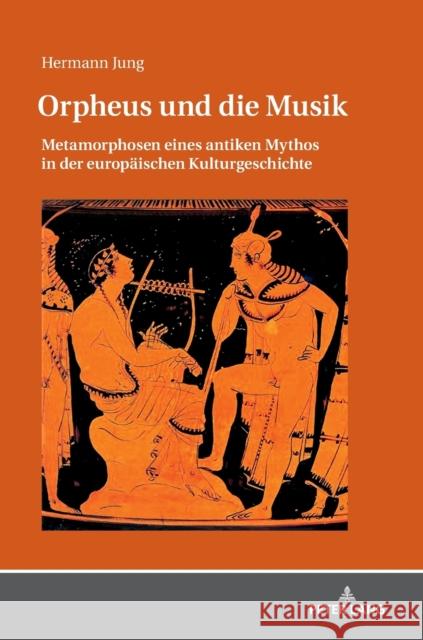 Orpheus Und Die Musik: Metamorphosen Eines Antiken Mythos in Der Europaeischen Kulturgeschichte Jung, Hermann 9783631728246
