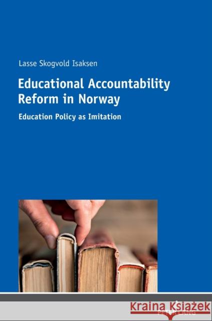 Educational Accountability Reform in Norway: Education Policy as Imitation Isaksen, Lasse Skogvold 9783631728451 Peter Lang AG