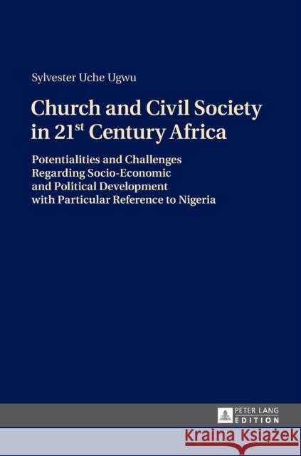 Church and Civil Society in 21st Century Africa: Potentialities and Challenges Regarding Socio-Economic and Political Development with Particular Refe Ugwu, Sylvester Uche 9783631730119 