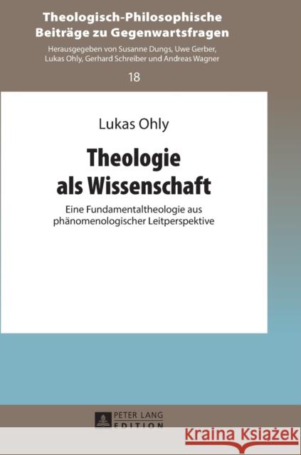 Theologie ALS Wissenschaft: Eine Fundamentaltheologie Aus Phaenomenologischer Leitperspektive Ohly, Lukas 9783631731871