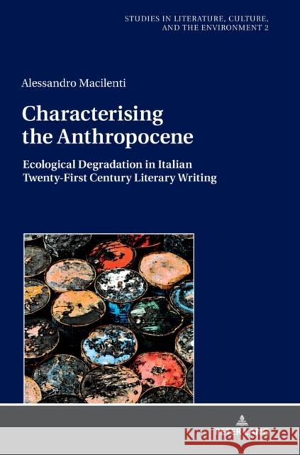 Characterising the Anthropocene: Ecological Degradation in Italian Twenty-First Century Literary Writing Iovino, Serenella 9783631732793