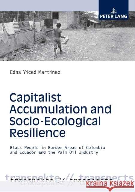 Capitalist Accumulation and Socio-Ecological Resilience: Black People in Border Areas of Colombia and Ecuador and the Palm Oil Industry Angermüller, Johannes 9783631733707 Peter Lang AG