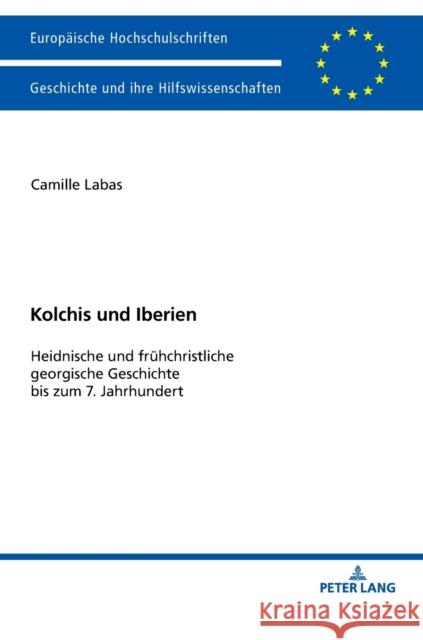 Kolchis Und Iberien: Heidnische Und Fruehchristliche Georgische Geschichte Bis Zum 7. Jahrhundert Labas, Camilla 9783631734155 Peter Lang Gmbh, Internationaler Verlag Der W