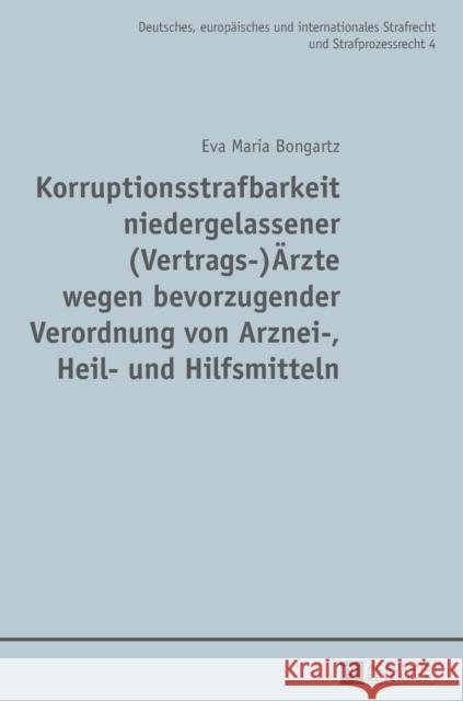 Korruptionsstrafbarkeit niedergelassener (Vertrags-)Ärzte wegen bevorzugender Verordnung von Arznei-, Heil- und Hilfsmitteln; Eine Untersuchung des Ph Bongartz, Eva Maria 9783631734889 Peter Lang Gmbh, Internationaler Verlag Der W