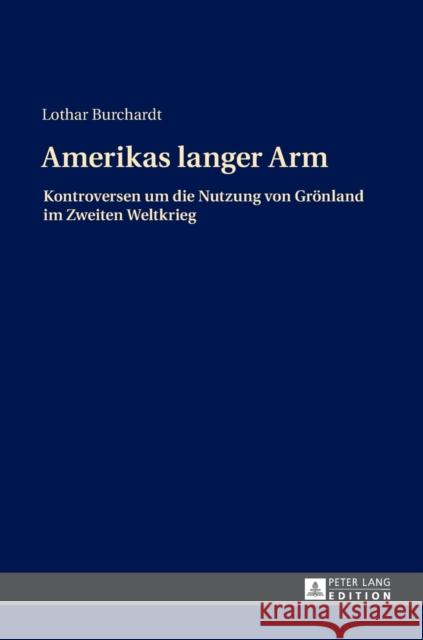 Amerikas Langer Arm: Kontroversen Um Die Nutzung Von Groenland Im Zweiten Weltkrieg Burchardt, Lothar 9783631735206 Peter Lang Gmbh, Internationaler Verlag Der W