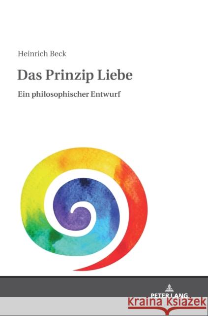 Das Prinzip Liebe: Ein Philosophischer Entwurf Beck, Heinrich 9783631739624