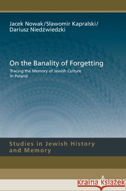 On the Banality of Forgetting: Tracing the Memory of Jewish Culture in Poland Aleksandrowicz-Pedich, Lucyna 9783631741429