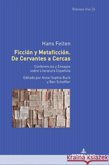 Ficción y Metaficción. De Cervantes a Cercas; Conferencias y Ensayos sobre Literatura Española. Editado por Anna-Sophia Buck y Ben Scheffler Felten, Uta 9783631742723 Peter Lang (JL)