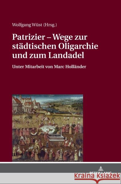 Patrizier - Wege Zur Staedtischen Oligarchie Und Zum Landadel: Sueddeutschland Im Staedtevergleich. Unter Mitarbeit Von Marc Hollaender Wüst, Wolfgang 9783631743256 Peter Lang Gmbh, Internationaler Verlag Der W