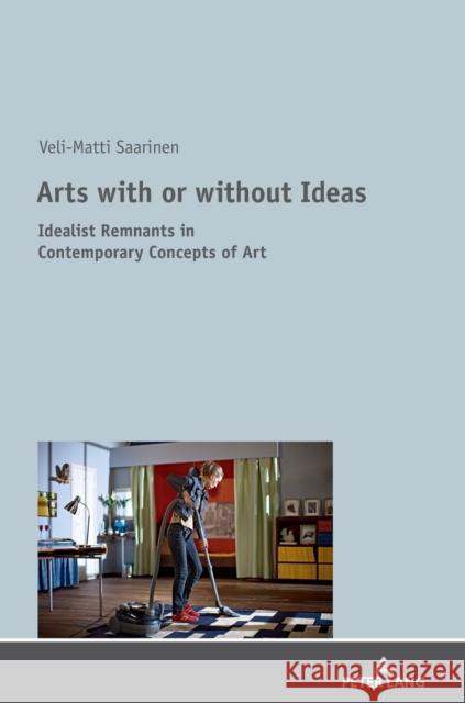 Arts with or Without Ideas: Idealist Remnants in Contemporary Concepts of Art Saarinen, Veli-Matti 9783631743706