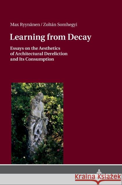 Learning from Decay: Essays on the Aesthetics of Architectural Dereliction and Its Consumption Ryynänen, Max 9783631744048 Peter Lang AG